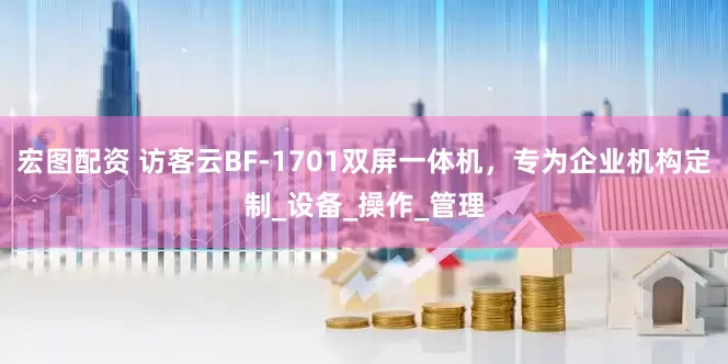宏图配资 访客云BF-1701双屏一体机，专为企业机构定制_设备_操作_管理