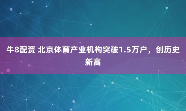 牛8配资 北京体育产业机构突破1.5万户，创历史新高