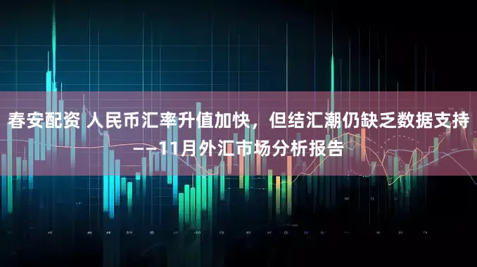 春安配资 人民币汇率升值加快,但结汇潮仍缺乏数据支持——11月外汇市场分析报告